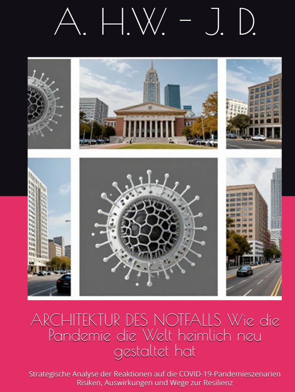 ARCHITEKTUR DES NOTFALLS Wie die Pandemie die Welt heimlich neu gestaltet hat: Strategische Analyse der Reaktionen auf die COVID-19-Pandemieszenarien Risiken, Auswirkungen und Wege zur Resilienz