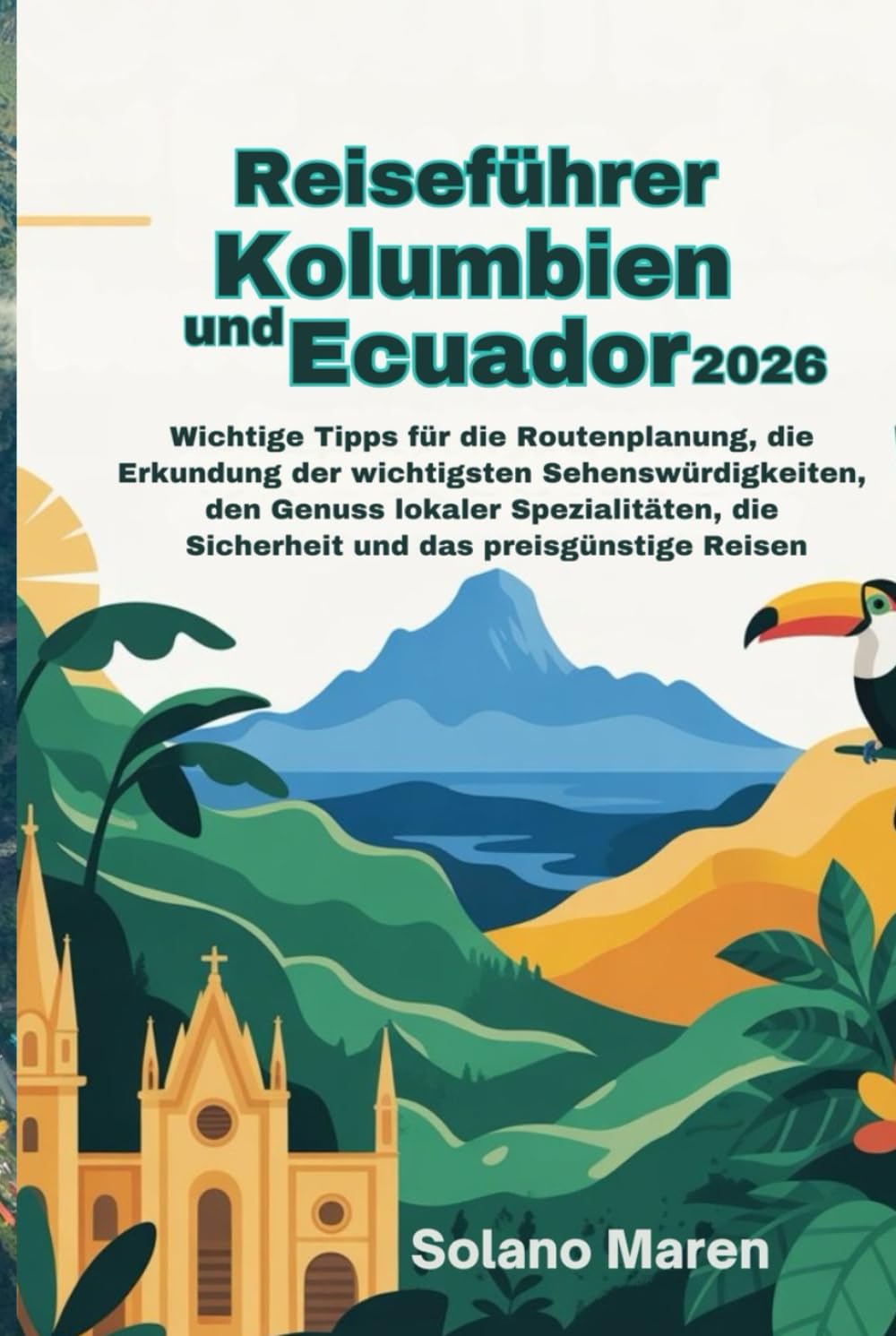 Reiseführer Kolumbien und Ecuador 2026: Wichtige Tipps fürdie Routenplanung, die Erkundung der wichtigsten Sehenswürdigkeiten, den Genuss lokaler Spezialitäten, die Sicherheit und das preisgünstige R