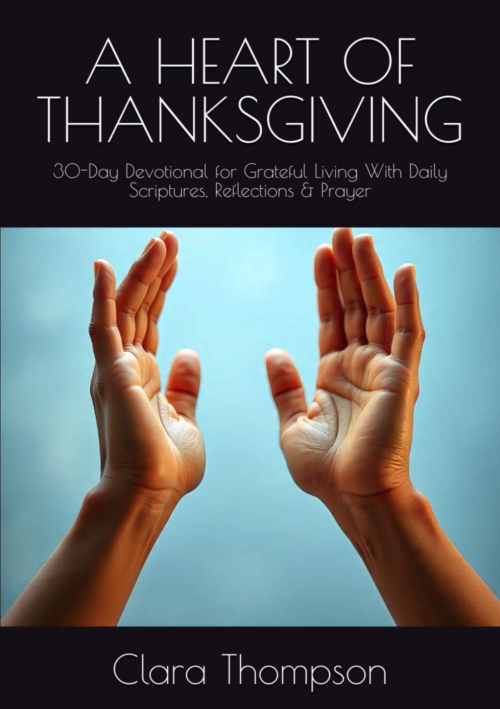 A HEART OF THANKSGIVING: 30-Day Devotional for Grateful Living With Daily Scriptures, Reflections & Prayer