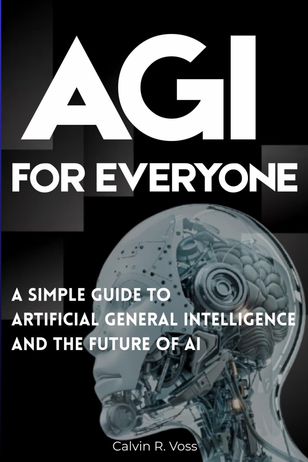 AGI for Everyone: A Simple Guide to Artificial General Intelligence and the Future of AI