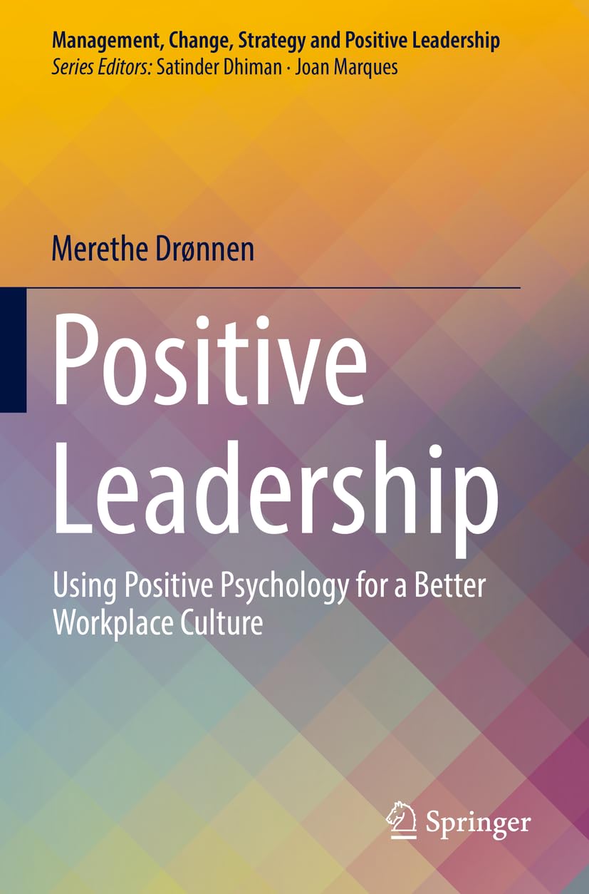 Positive Leadership: Using Positive Psychology for a Better Workplace Culture (Management, Change, Strategy and Positive Leadership)