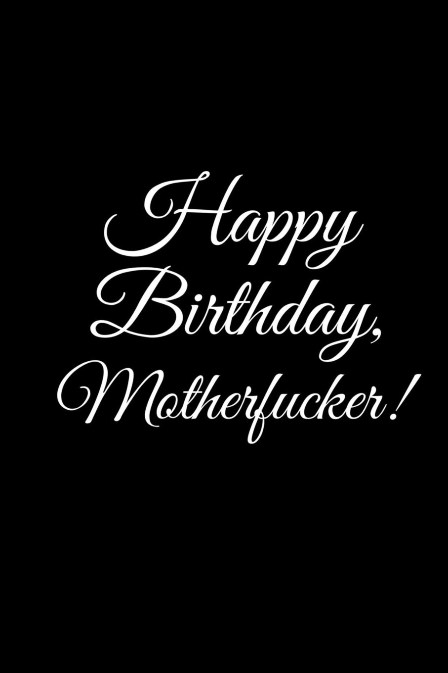 "HAPPY BIRTHDAY, MOTHERFUCKER" A DIY birthday book, birthday card, rude gift, funny gift: Volume 13 (BETTER THAN A CARD)
