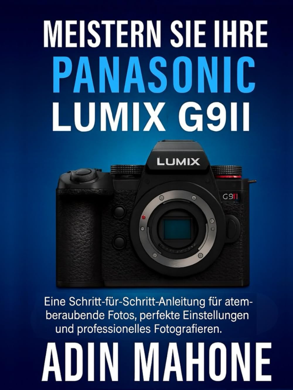 Meistern Sie Ihre Panasonic LUMIX G9II: Eine Schritt-für-Schritt-Anleitung für atemberaubende Fotos, perfekte Einstellungen und professionelles Fotografieren