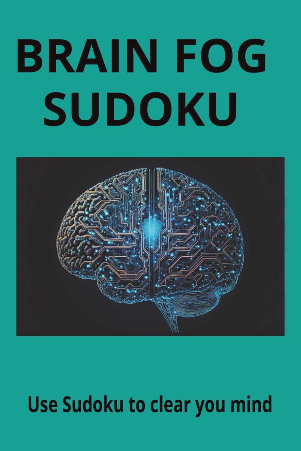 Brain Fog Sudoku: Sudoku Puzzles for Brain Fog! Help Calm the Mind, Relax and Focus, 6x9 inches, 110 pages 50+ Puzzles, Solutions Included
