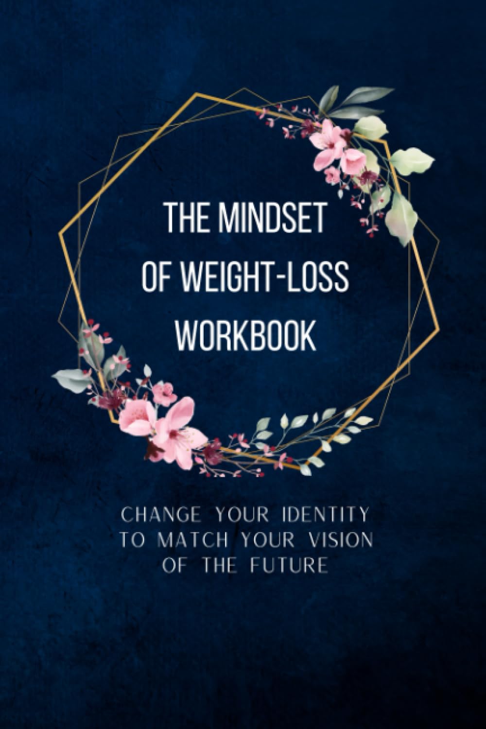 The Mindset of Weight-Loss Workbook: Change your Identity to Match your Vision of the Future