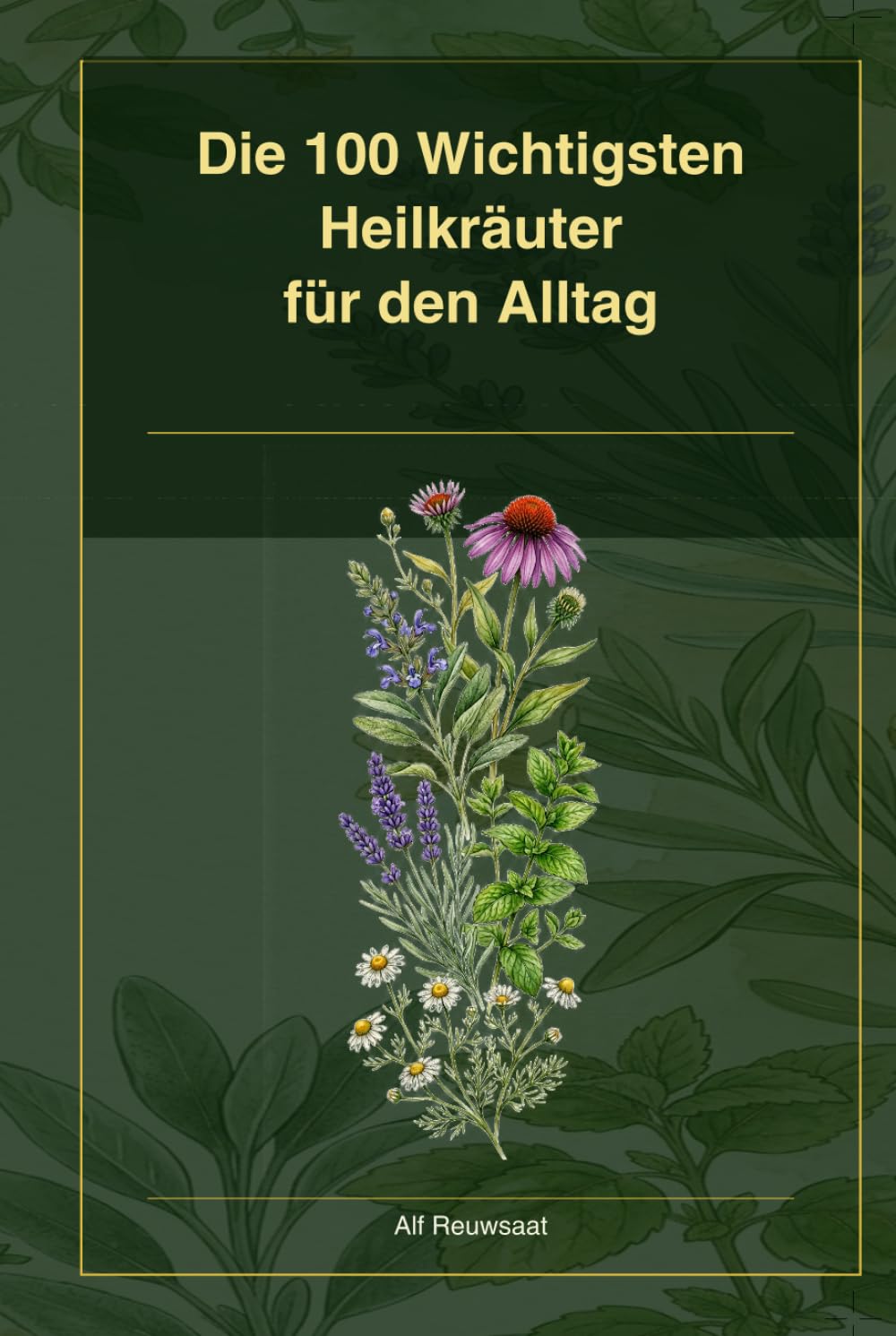 Die100 Wichtigsten Heilkräuter, für den Alltag: Unsere Grünen Apotheke