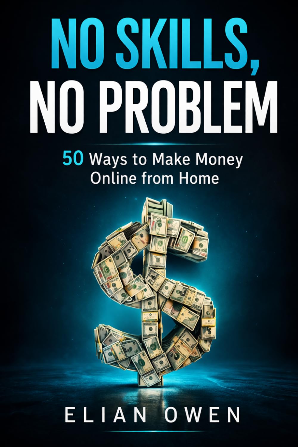 NO SKILLS, NO PROBLEM: 50 Real Ways to Make Money Online from Home (Even If You’re Starting from Zero) (AI INCOME SYSTEM)