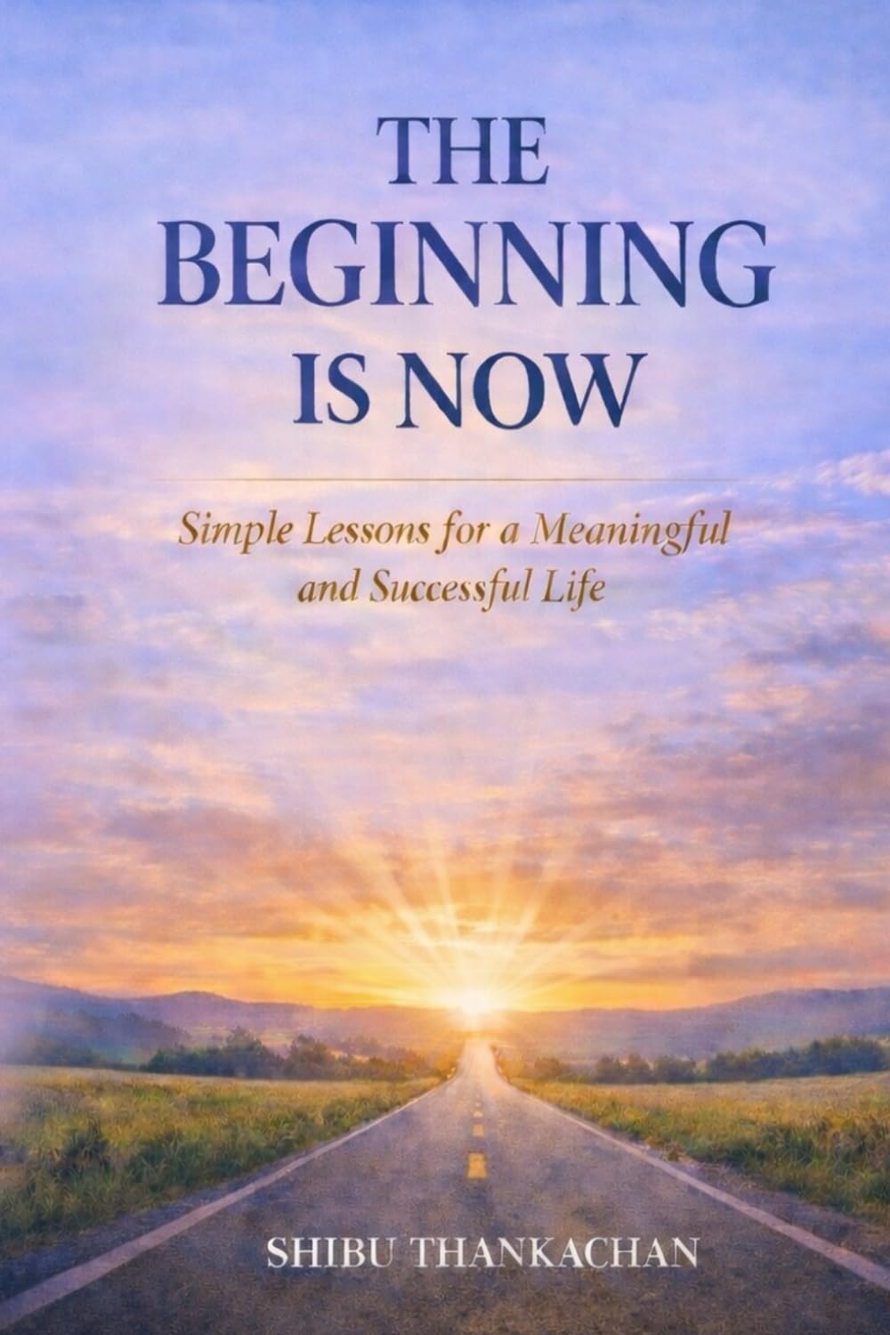 THE BEGINNING IS NOW: Simple Lessons for a Meaningful and Successful Life