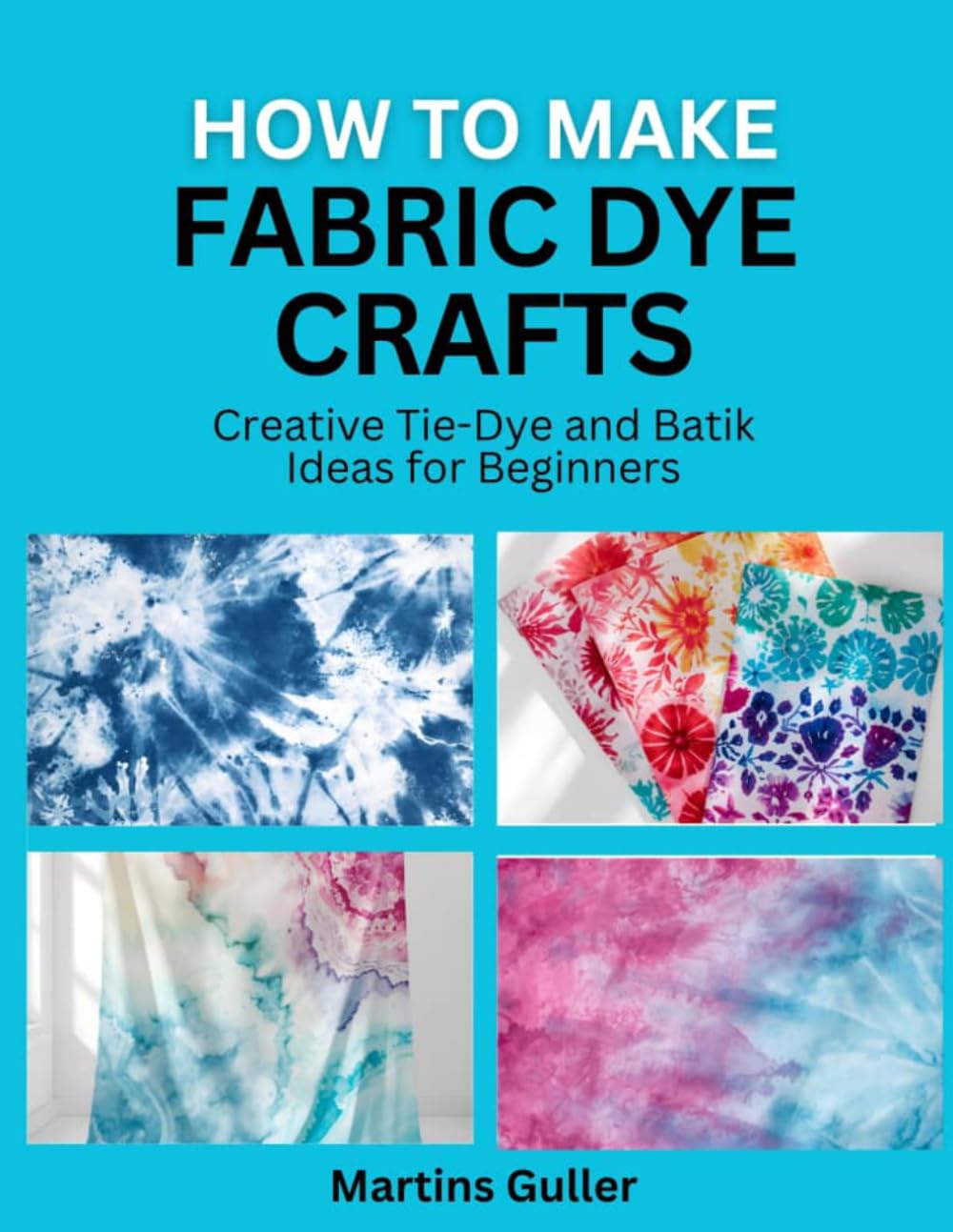 How to make Fabric Dye Crafts: Creative Tie Dye and Batik Ideas for Beginners