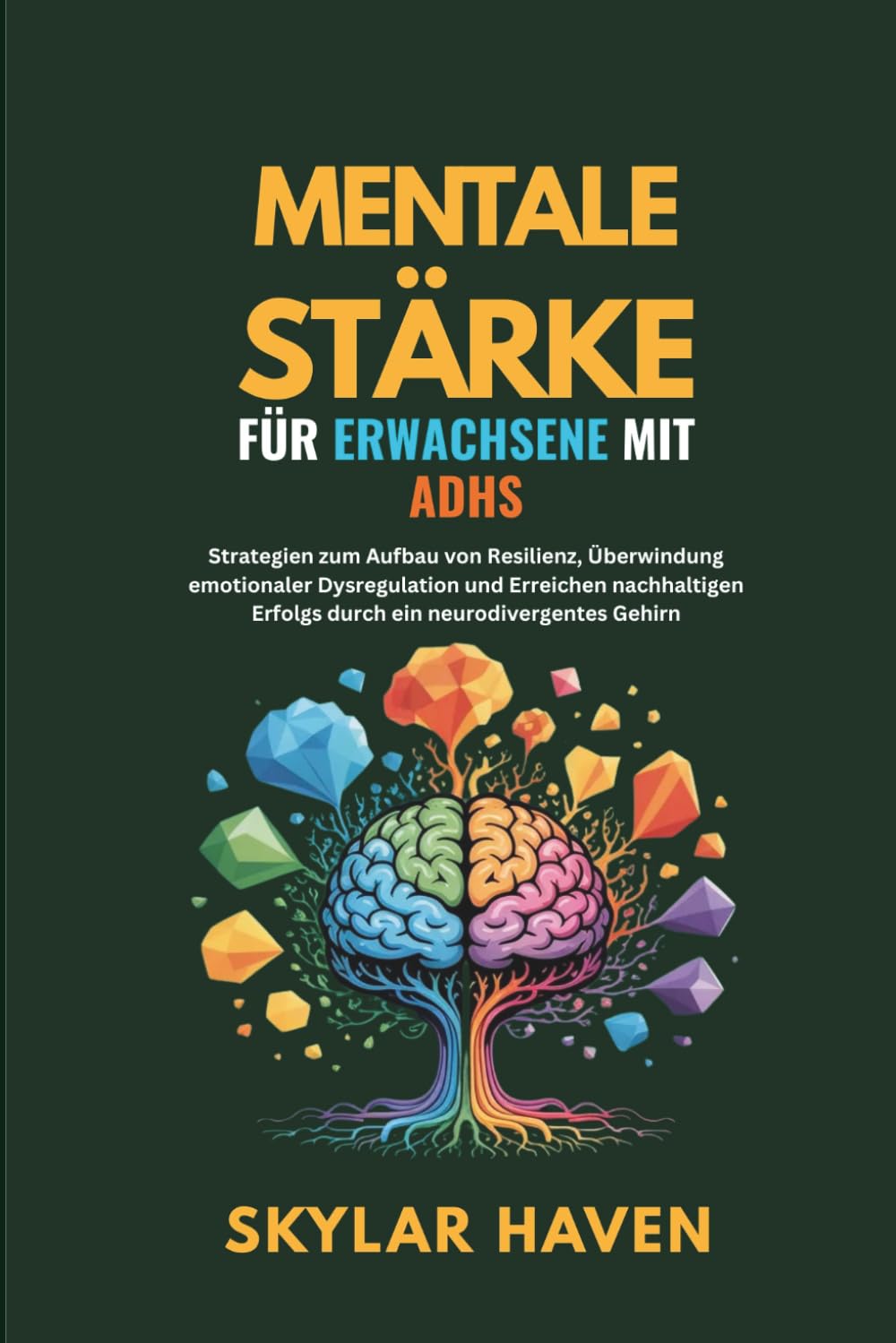 Mentale Stärke für Erwachsene mit ADHS: Strategien zum Aufbau von Resilienz, Überwindung emotionaler Dysregulation und Erreichen nachhaltigen Erfolgs durch ein neurodivergentes Gehirn