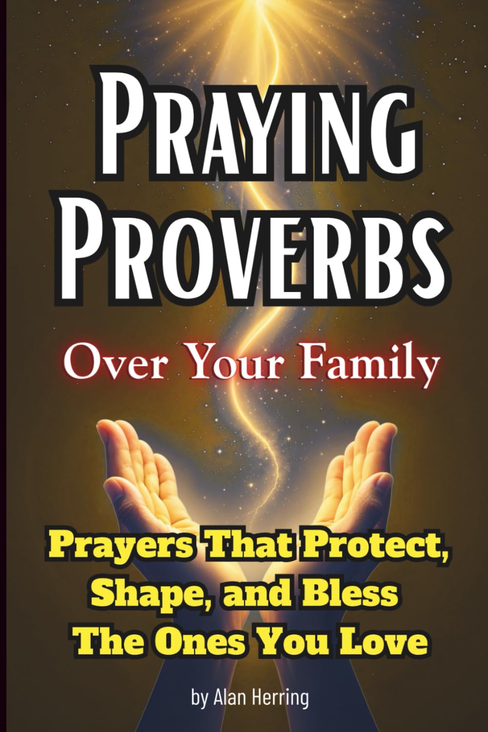Praying Proverbs Over Your Family: Prayers That Protect, Shape, and Bless The Ones You Love