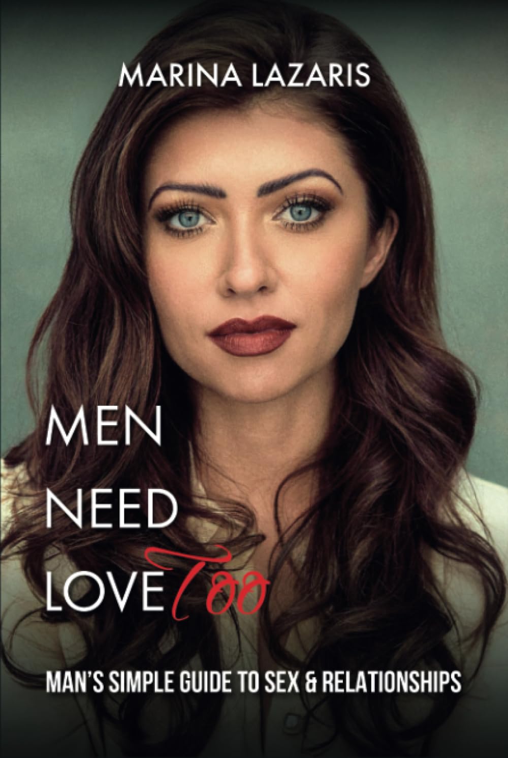MEN NEED LOVE Too: MAN’S SIMPLE GUIDE TO SEX & RELATIONSHIPS