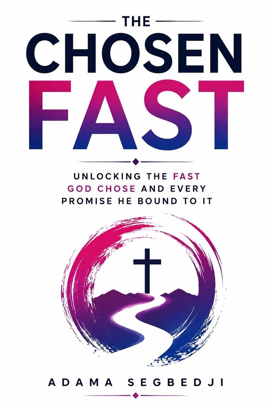 The Chosen Fast: Unlocking the Fast God Chose and Every Promise He Bound to It
