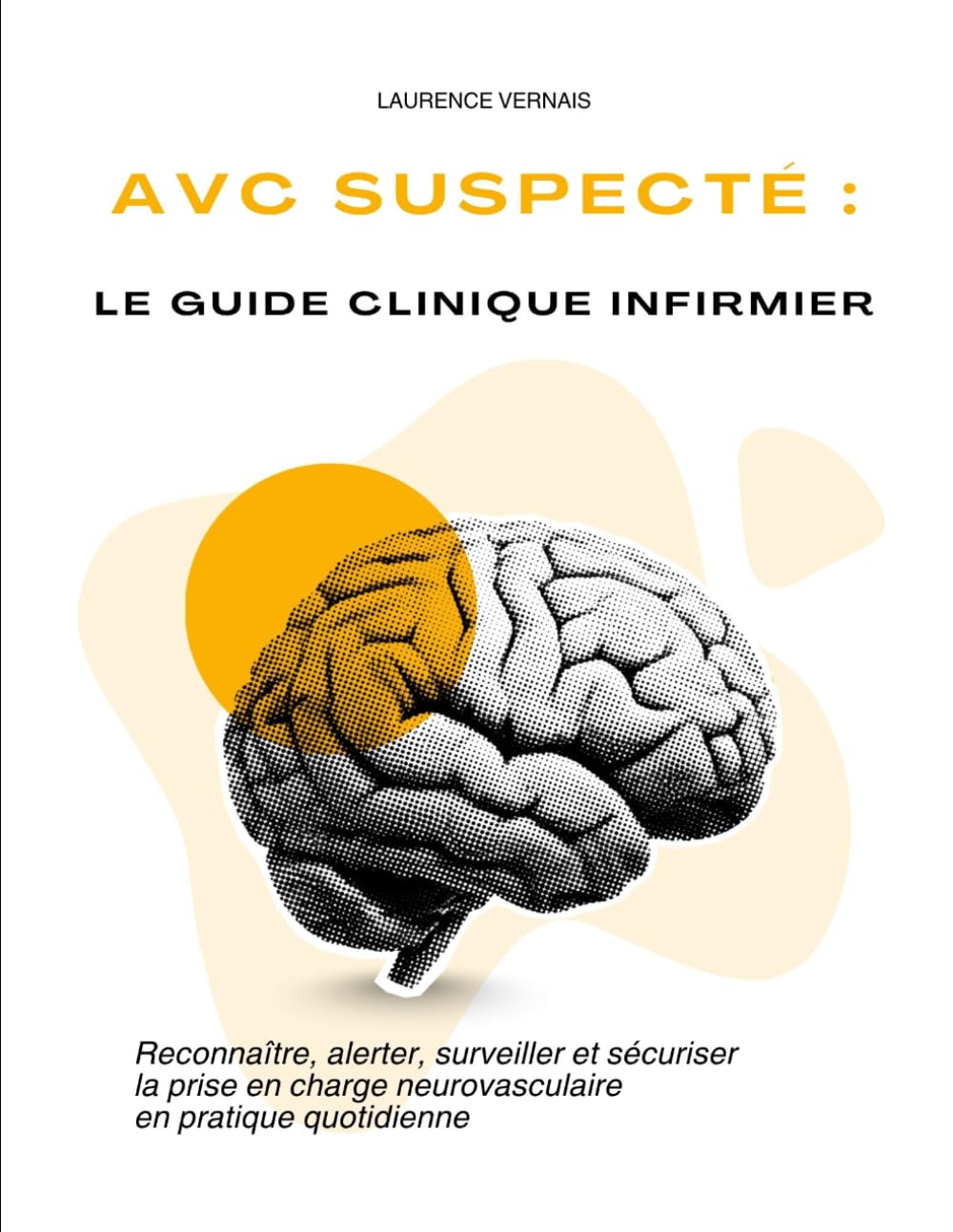 AVC suspecté : le guide clinique infirmier: Reconnaître, alerter, surveiller et sécuriser la prise en charge neurovasculaire en pratique quotidienne