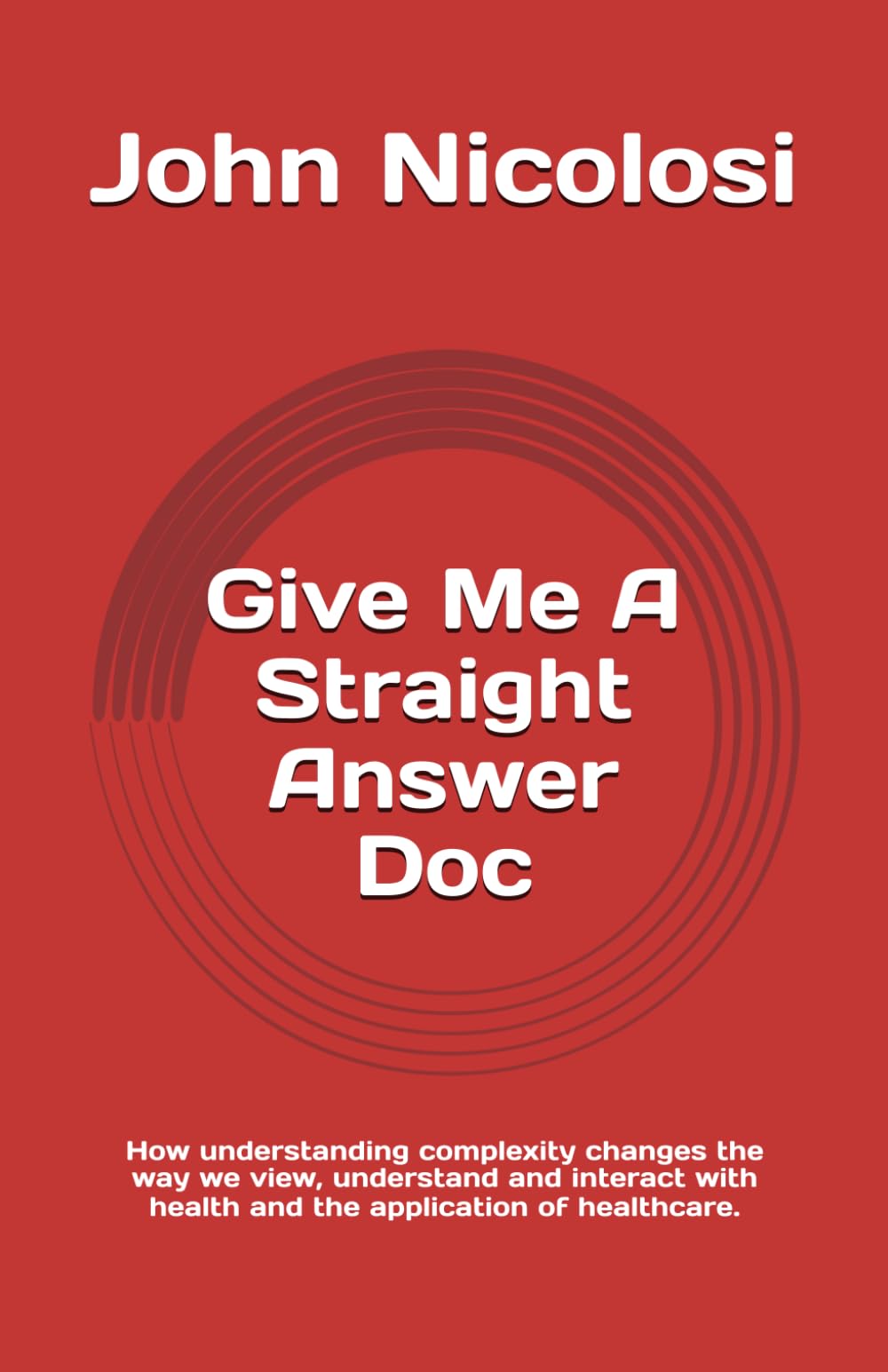 Give Me A Straight Answer Doc: How understanding complexity changes the way we view, understand and interact with health and the application of healthcare.
