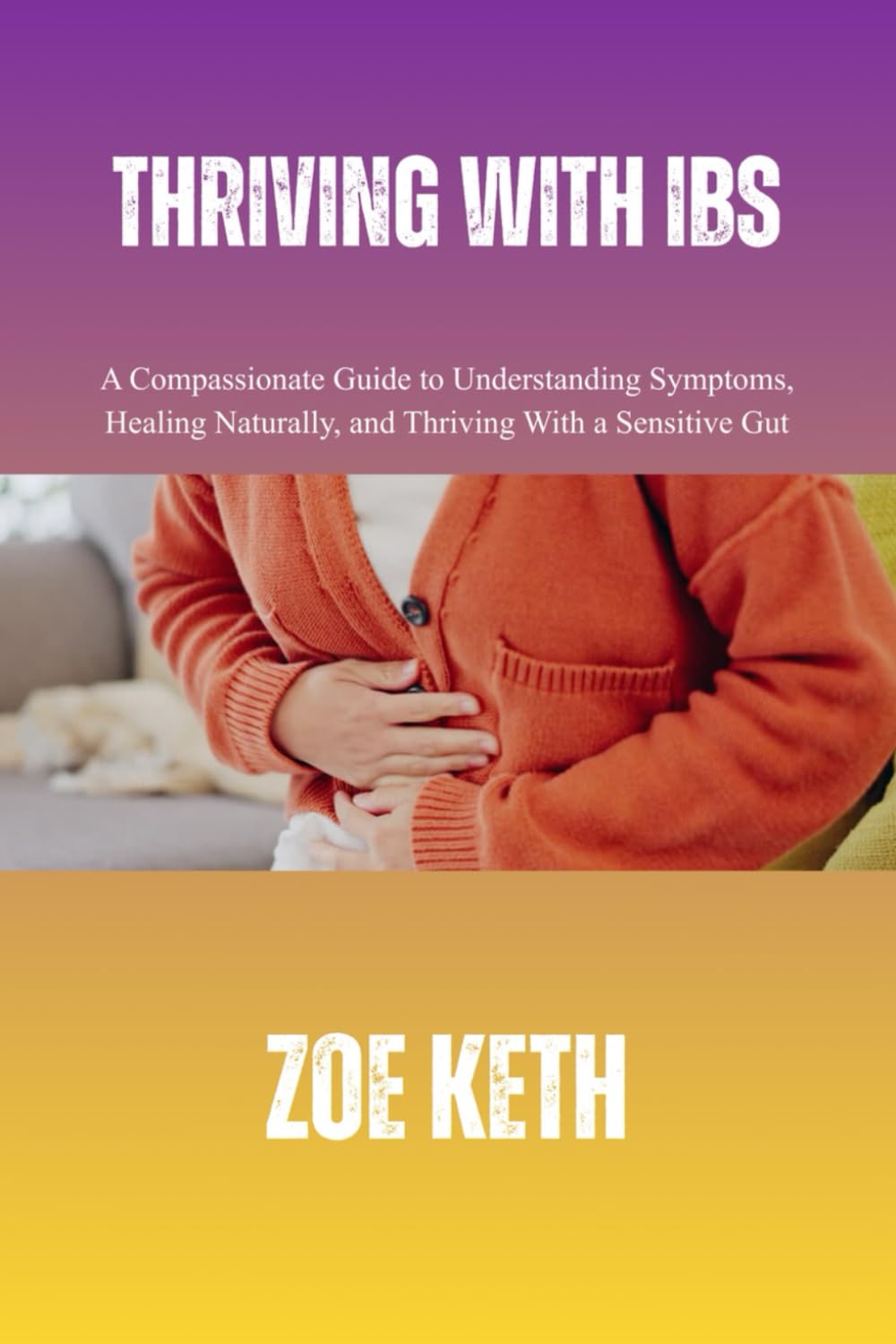 THRIVING WITH IBS: A Compassionate Guide to Understanding Symptoms, Healing Naturally, and Thriving With a Sensitive Gut