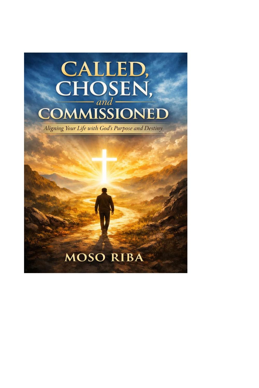 Called, Chosen, and Commissioned: Aligning Your Life with God’s Purpose and Destiny