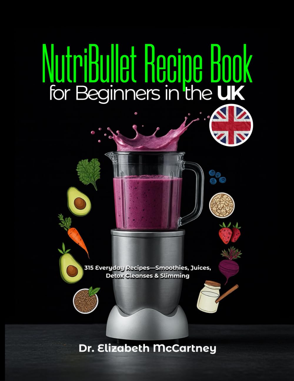 NutriBullet Recipe Book for Beginners in the UK: 315 Everyday Recipes—Smoothies, Juices, Detox Cleanses & Slimming