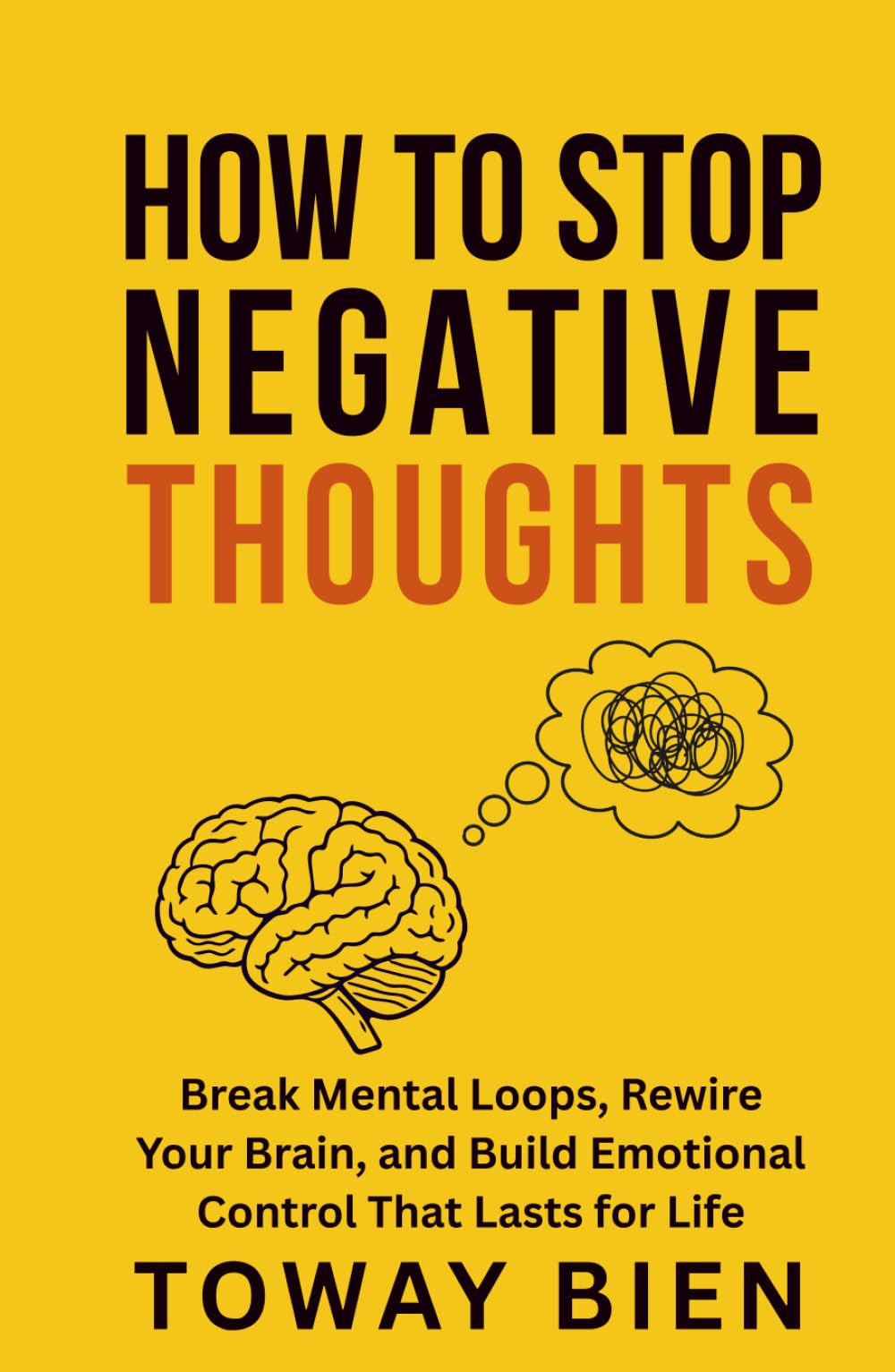 How to Stop Negative Thoughts: Break Mental Loops, Rewire Your Brain, and Build Emotional Control That Lasts for Life