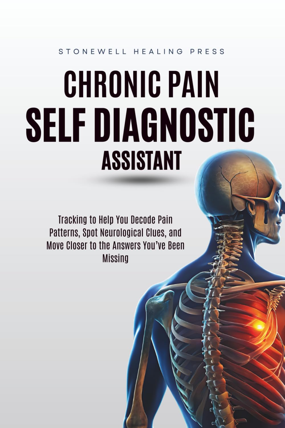 The Chronic Pain Self Diagnostic Assistant: Tracking to Help You Decode Pain Patterns, Spot Neurological Clues, and Move Closer to the Answers You’ve Been Missing
