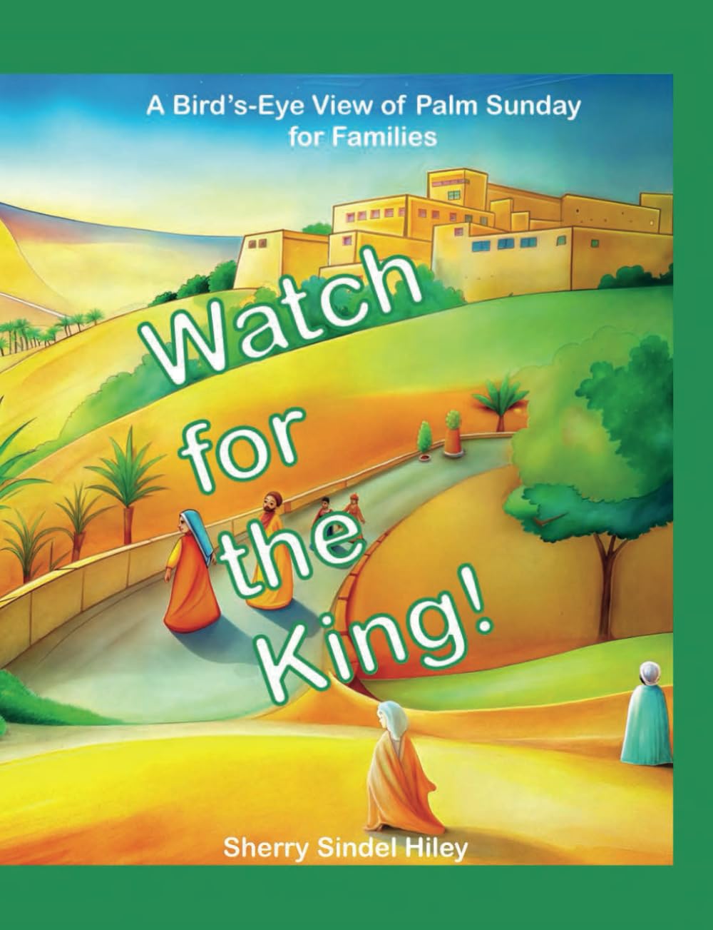 Watch for the King!: A Bird's-Eye View of Palm Sunday for Families