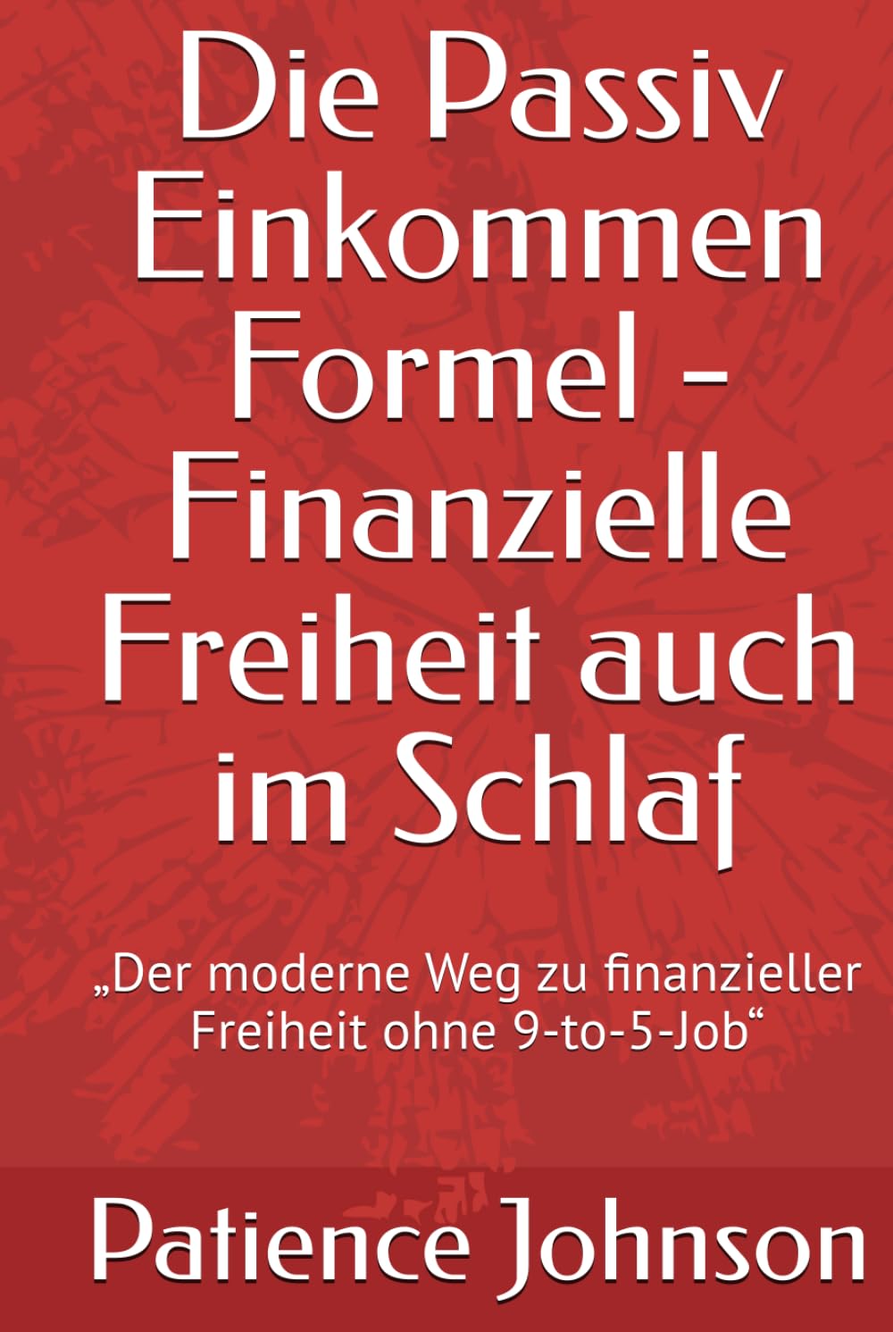 Die Passiv Einkommen Formel - Finanzielle Freiheit auch im Schlaf: „Der moderne Weg zu finanzieller Freiheit ohne 9-to-5-Job“