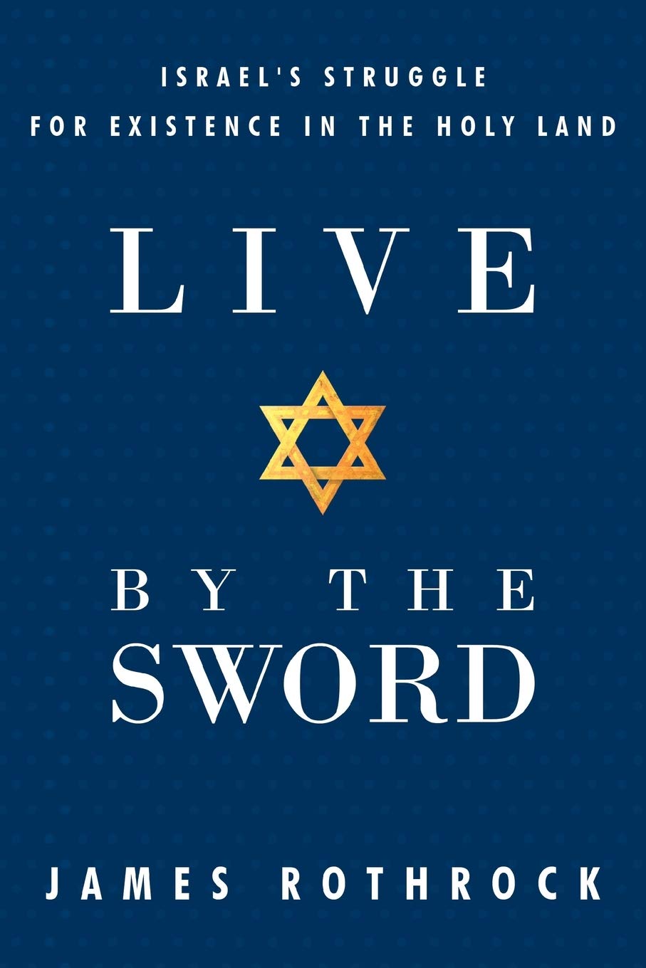 Live By The Sword: Israel's Struggle For Existence In The Holy Land: Israel's Struggle for Existence in the Holy Land