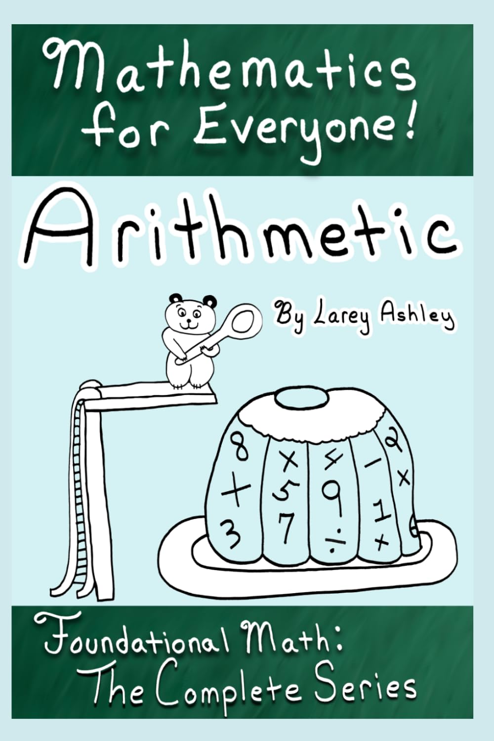 Arithmetic - Foundational Math: The Complete Series: A funny math workbook series for teens and adults which explains math in an easy to understand ... very beginning! (Mathematics for Everyone!)