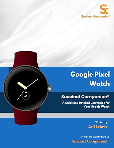 Google Pixel Watch Succinct Companion®: A Quick and Detailed User Guide for Your Google Watch