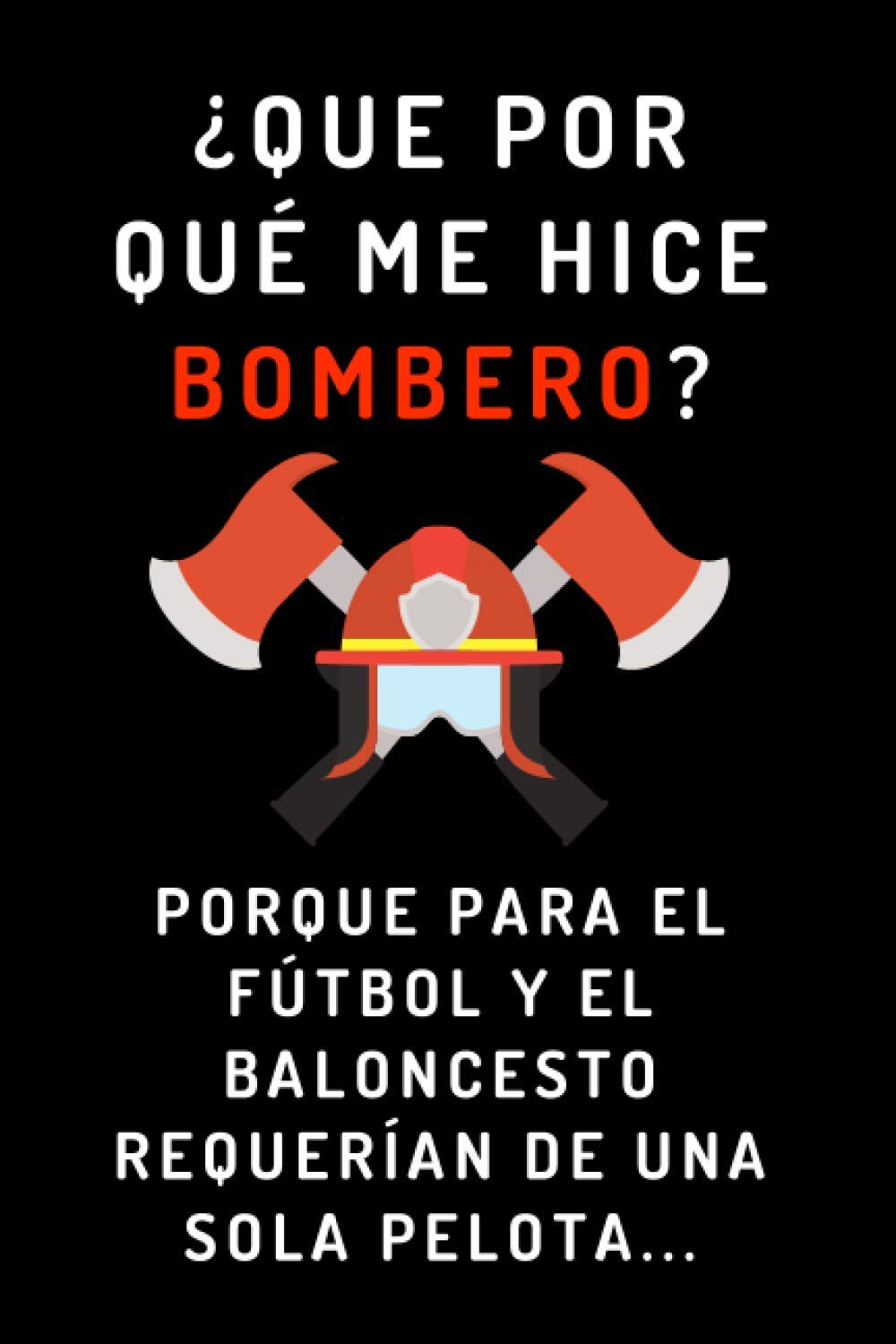 ¿Que Por Qué Me Hice Bombero? Porque Para El Fútbol Y El Baloncesto Requerían De Una Sola Pelota...: Cuaderno Divertido Y Original Para Bomberos - ... Aniversarios, Navidad - 120 Páginas