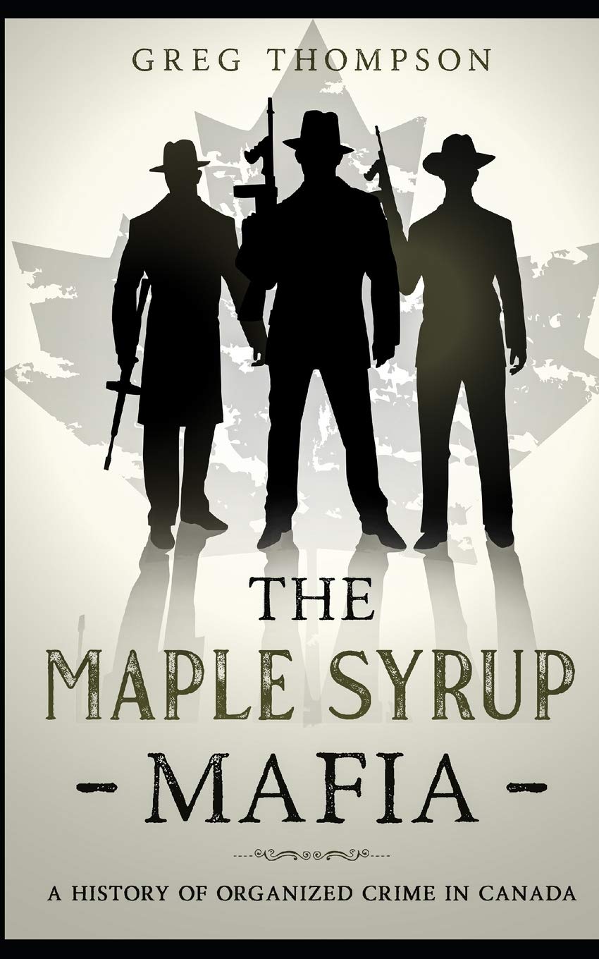 The Maple Syrup Mafia A History of Organized Crime In Canada Thompson