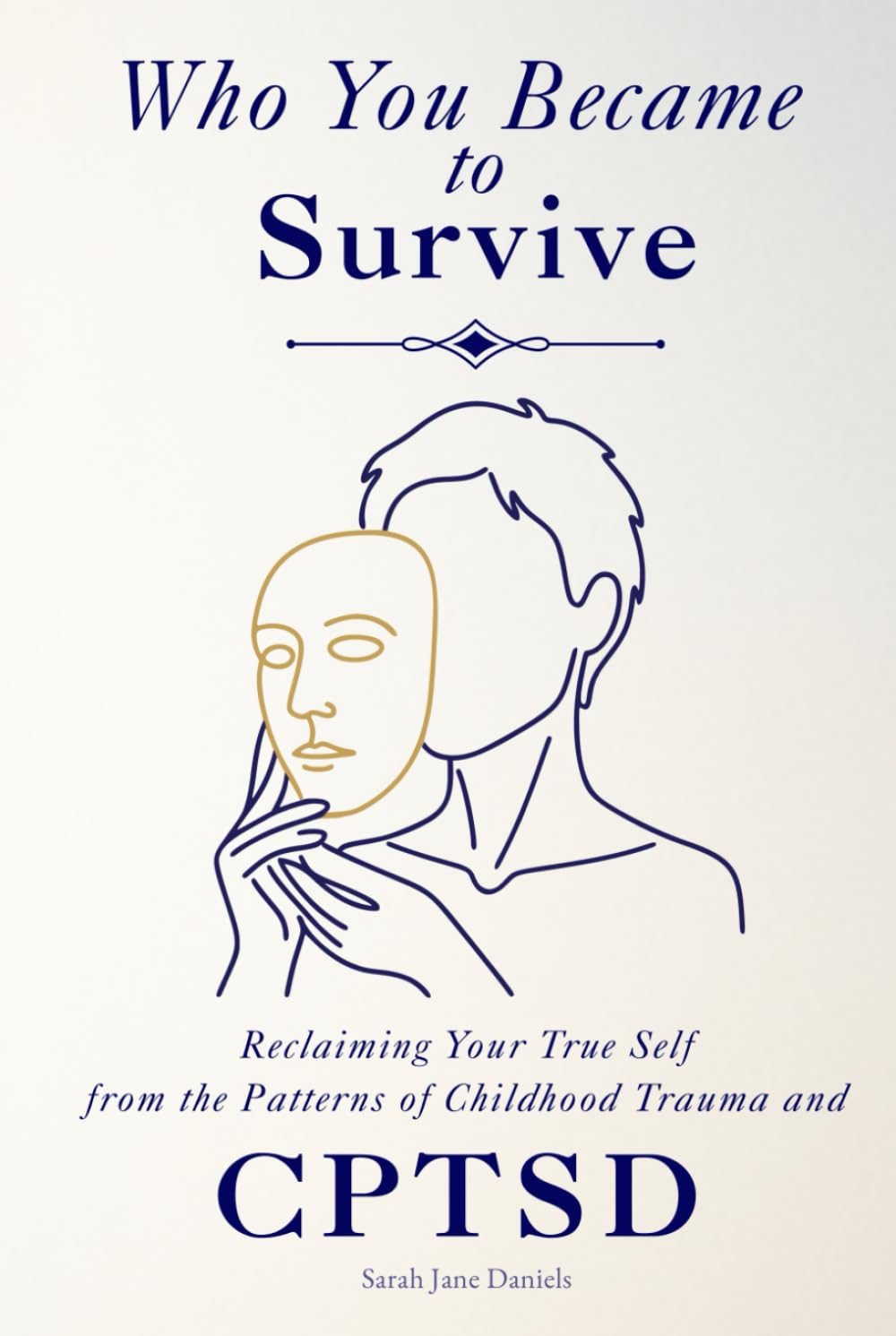 Who You Became to Survive: Reclaiming Your True Self from the Patterns of Childhood Trauma and CPTSD