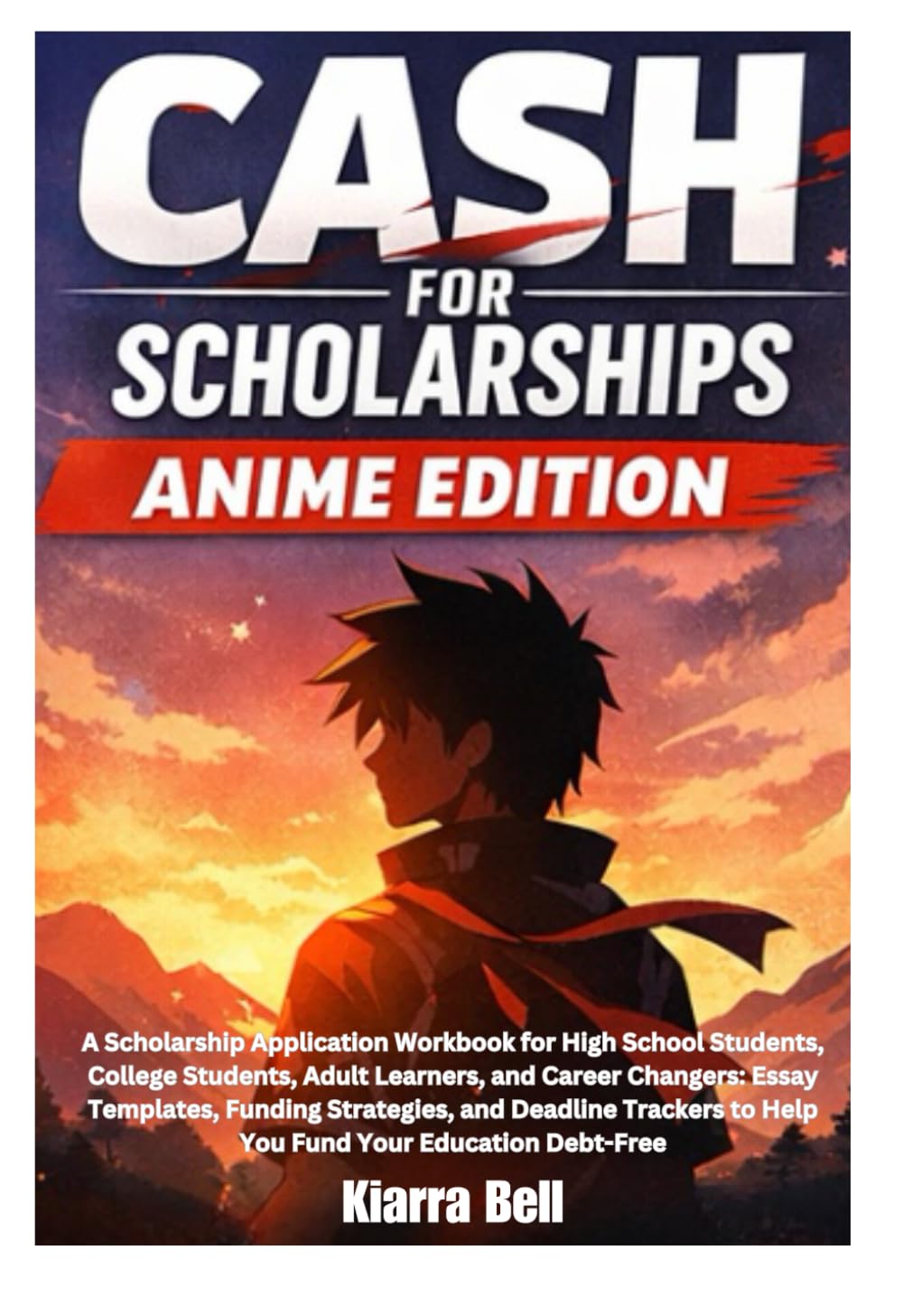 Cash For Scholarships Anime Edition: A Scholarship Application Workbook for High School Students, College Students, Adult Learners, and Career ... to Help You Fund Your Education Debt-Free