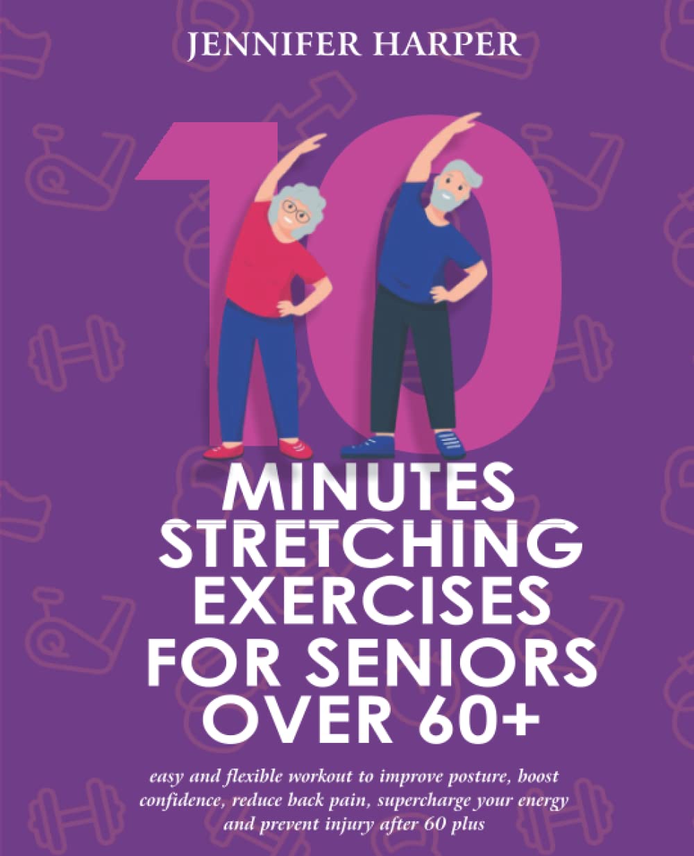 10 MINUTES STRETCHING EXERCISES FOR SENIORS OVER 60+: Easy And Flexible Workout To Improve Posture, Boost Confidence, Reduce Back Pain, Supercharge ... (Easy and Effective Exercise for seniors)