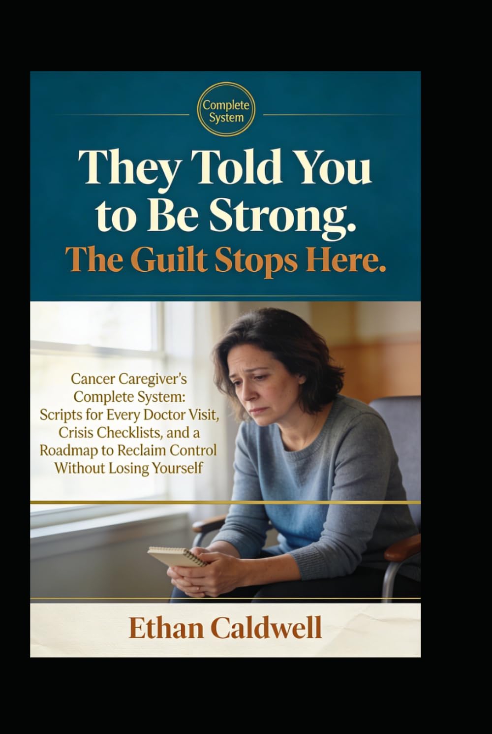 They Told You to Be Strong. The Guilt Stops Here.: Cancer Caregiver's Complete System: Scripts for Every Doctor Visit, Crisis Checklists, and a Roadmap to Reclaim Control Without Losing Yourself