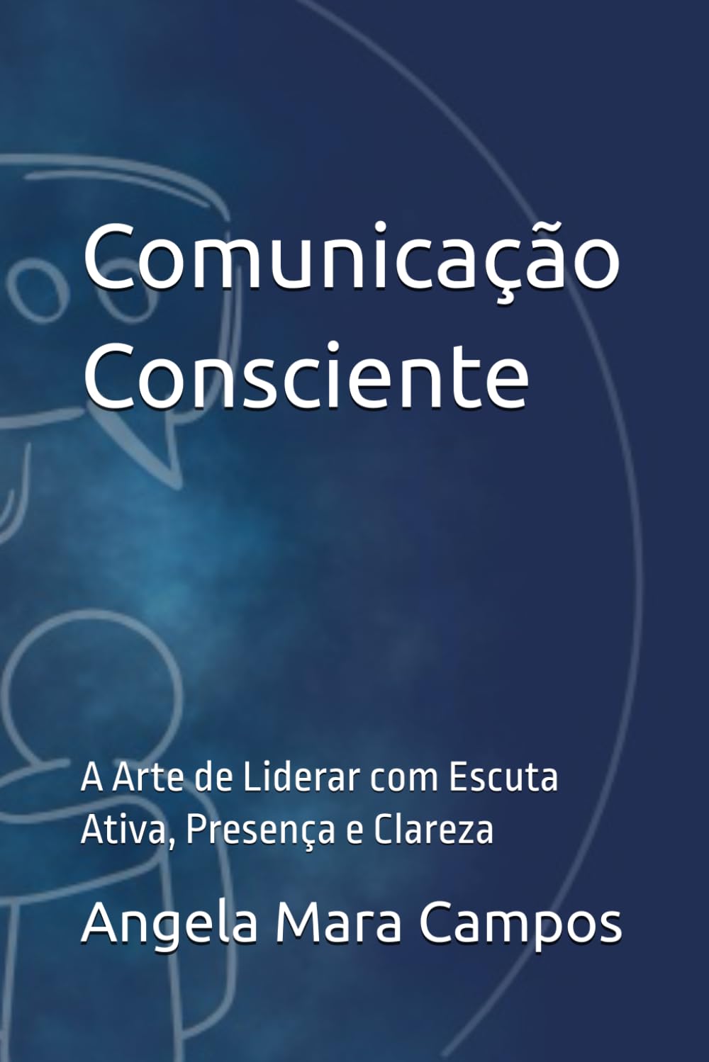 Comunicação Consciente: A Arte de Liderar com Escuta Ativa, Presença e Clareza