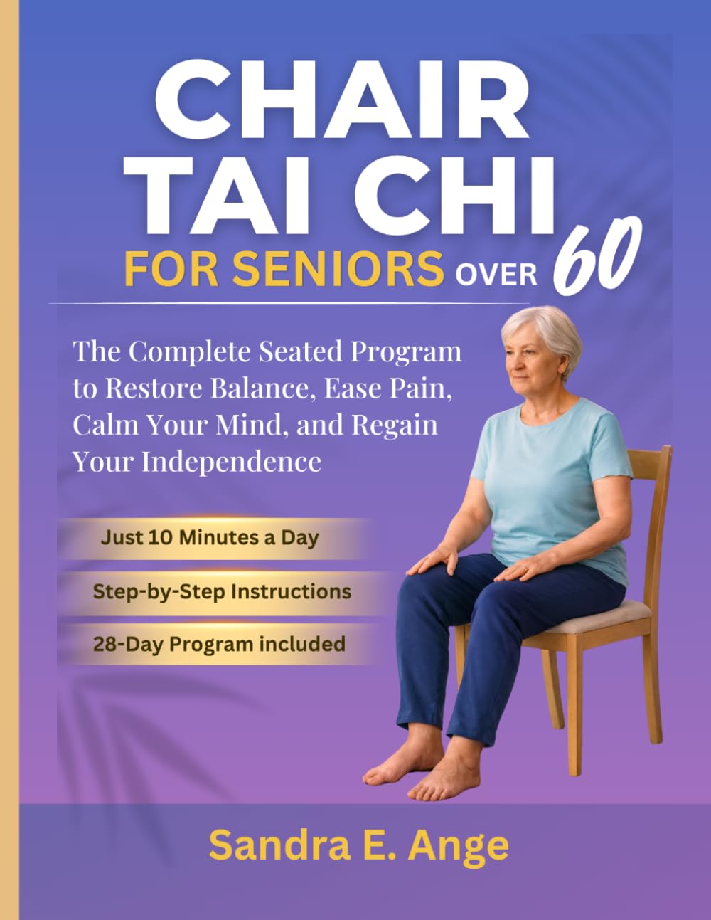Chair Tai Chi for Seniors Over 60: The Complete Seated Program to Restore Balance, Ease Pain, Calm Your Mind, and Regain Your Independence in Just 10 Minutes a Day