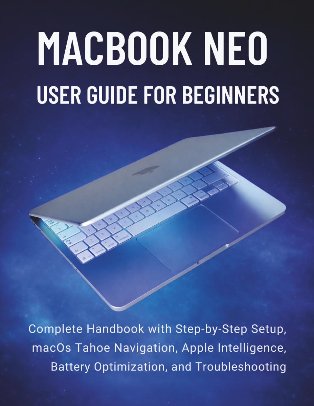 MacBook Neo User Guide for Beginners 2026: Complete Handbook with Step-by-Step Setup, macOS Tahoe Navigation, Apple Intelligence, Battery Optimization, and Troubleshooting