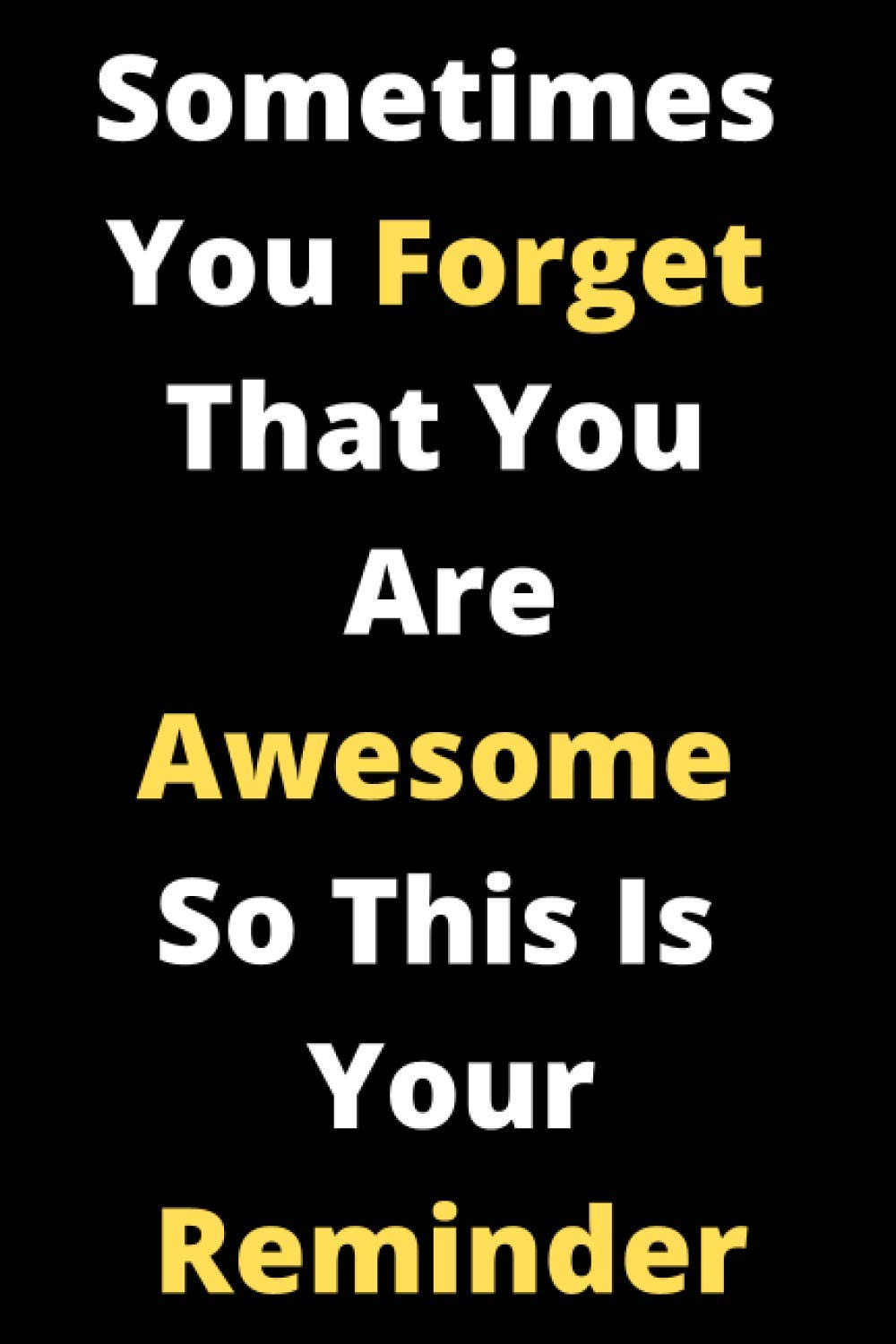 Sometimes You Forget That You Are Awesome So This Is Your reminder: Journal Notebook With Inspirational Quotes For Women and Men, 6x9 110 pages