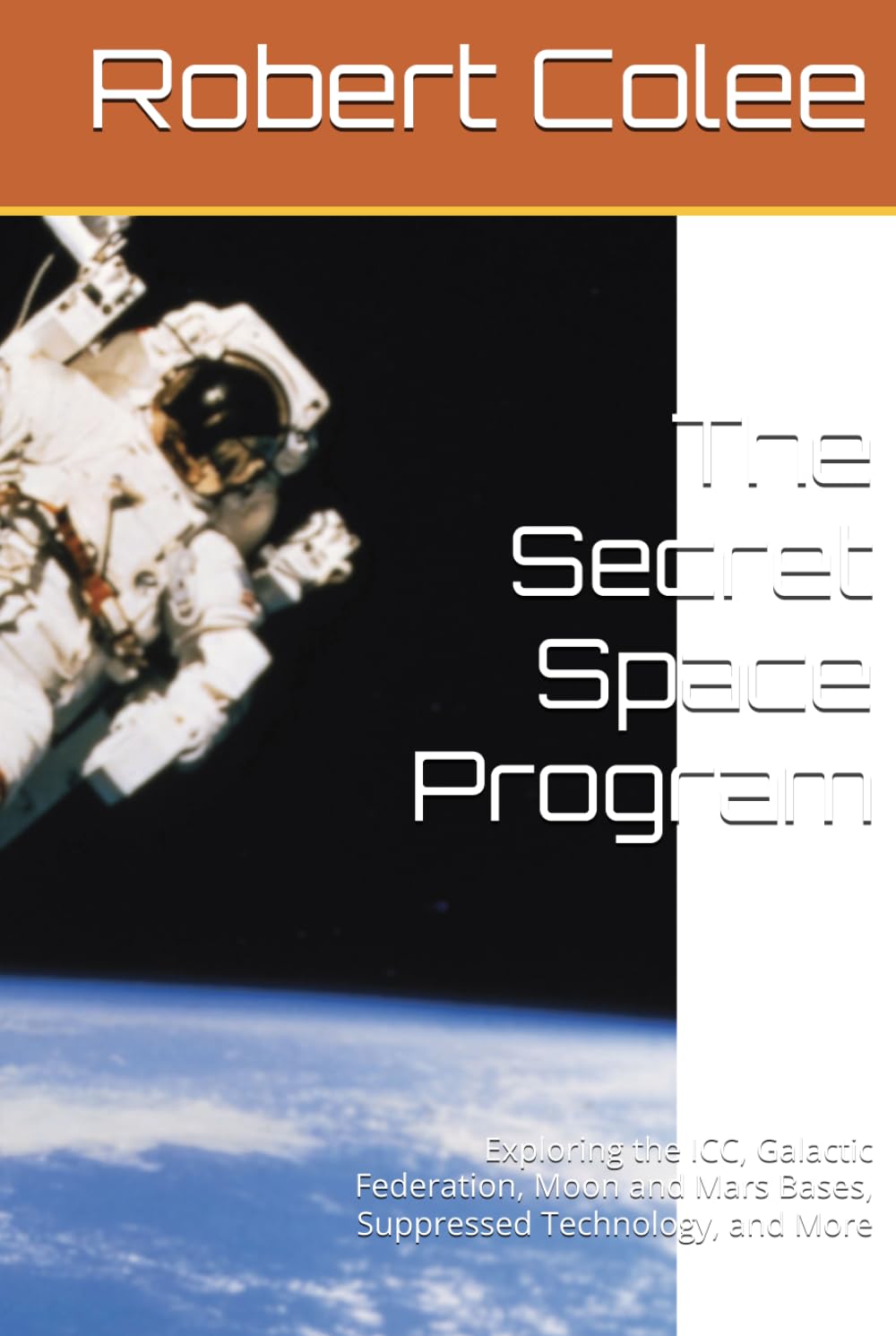 The Secret Space Program: Exploring the ICC, Galactic Federation, Moon and Mars Bases, Suppressed Technology, and More