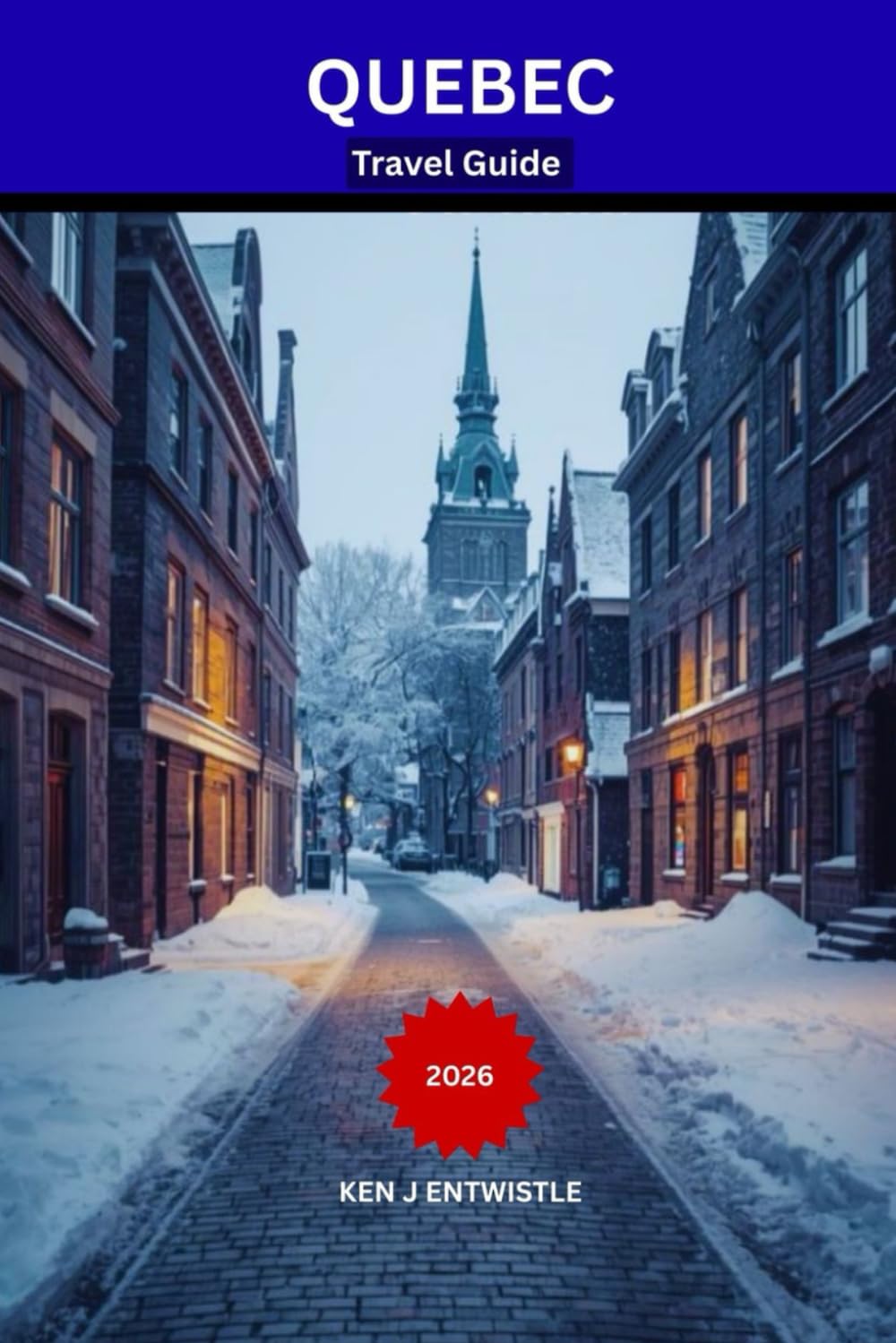 QUEBEC Travel Guide 2026: A Local-Style Guide to Old Quebec, Food, Festivals, Hidden Neighborhoods, and Unforgettable Seasonal Experiences