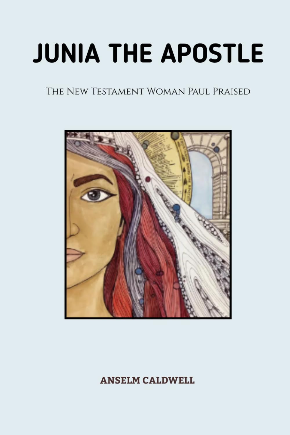 Junia the Apostle: The New Testament Woman Paul Praised (Early Church Histories by Anselm Caldwell)