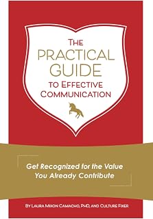 The Practical Guide to Effective Communication: Get Recognized for the Value You Already Contribute