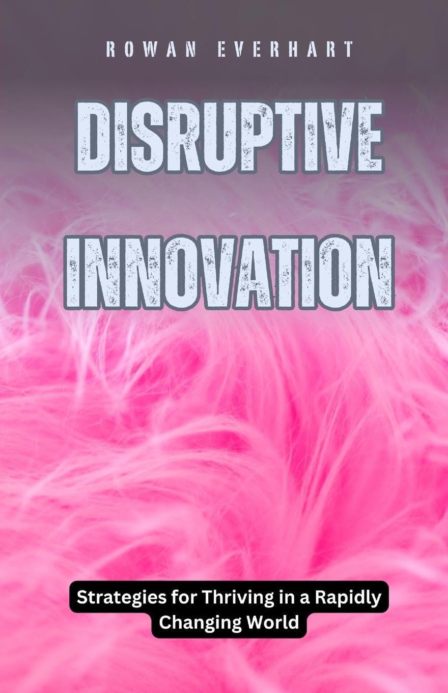Disruptive Innovation: Strategies for Thriving in a Rapidly Changing World