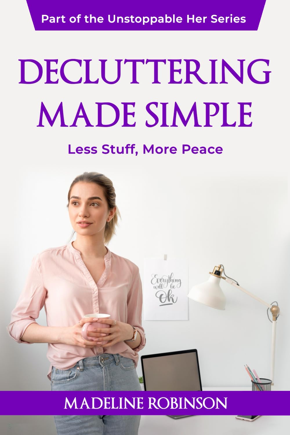 Decluttering Made Simple: Less Stuff, More Peace (The Unstoppable Her)