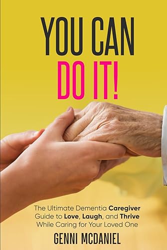 You Can Do It!: The Ultimate Dementia Caregiver Guide to Love, Laugh, and Thrive While Caring for Your Loved One