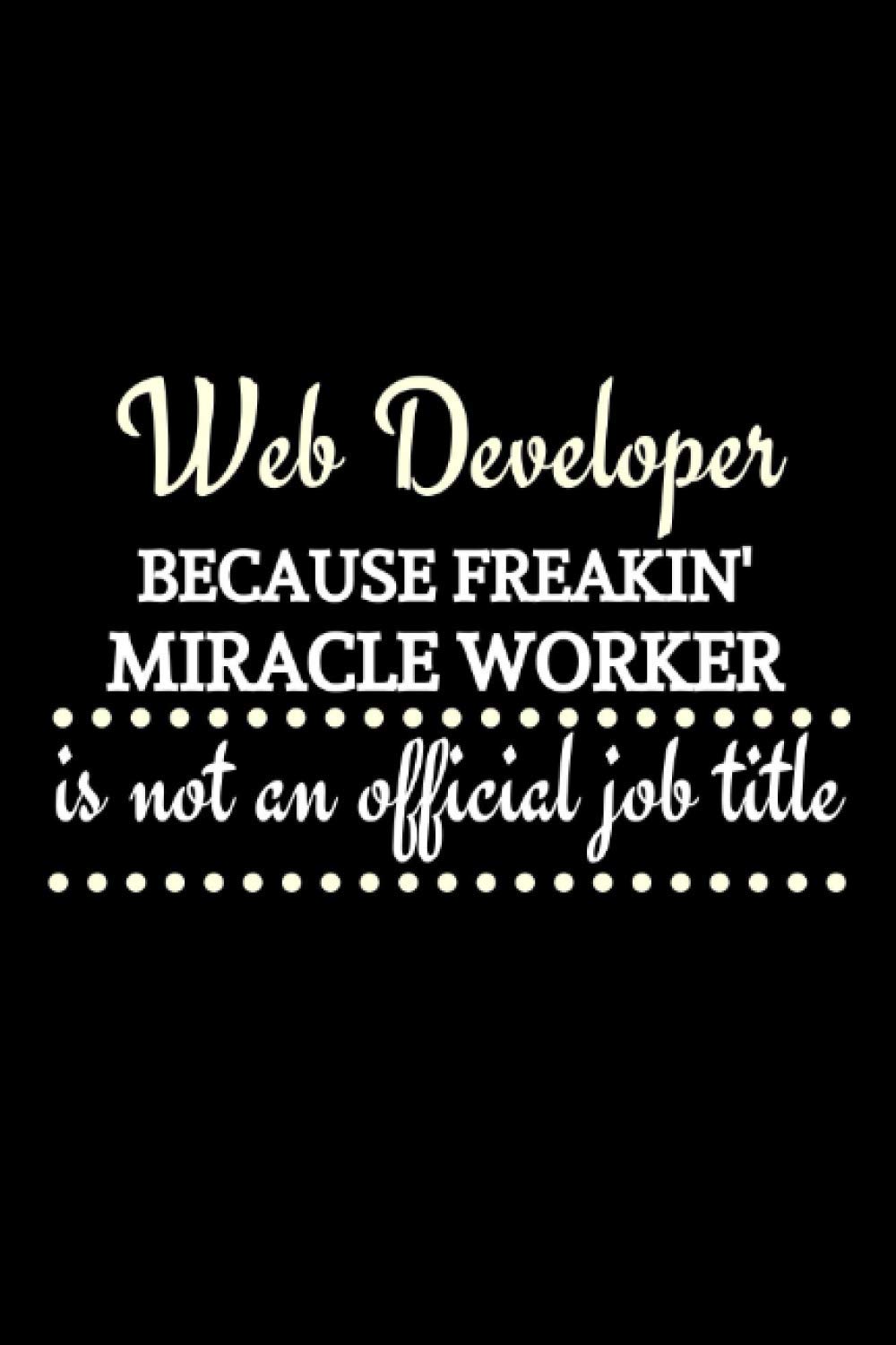 Web Developer Because Freakin' Miracle Worker Is Not An Official Job Title: Web Developer Gifts | Cool Notebook To Jot In