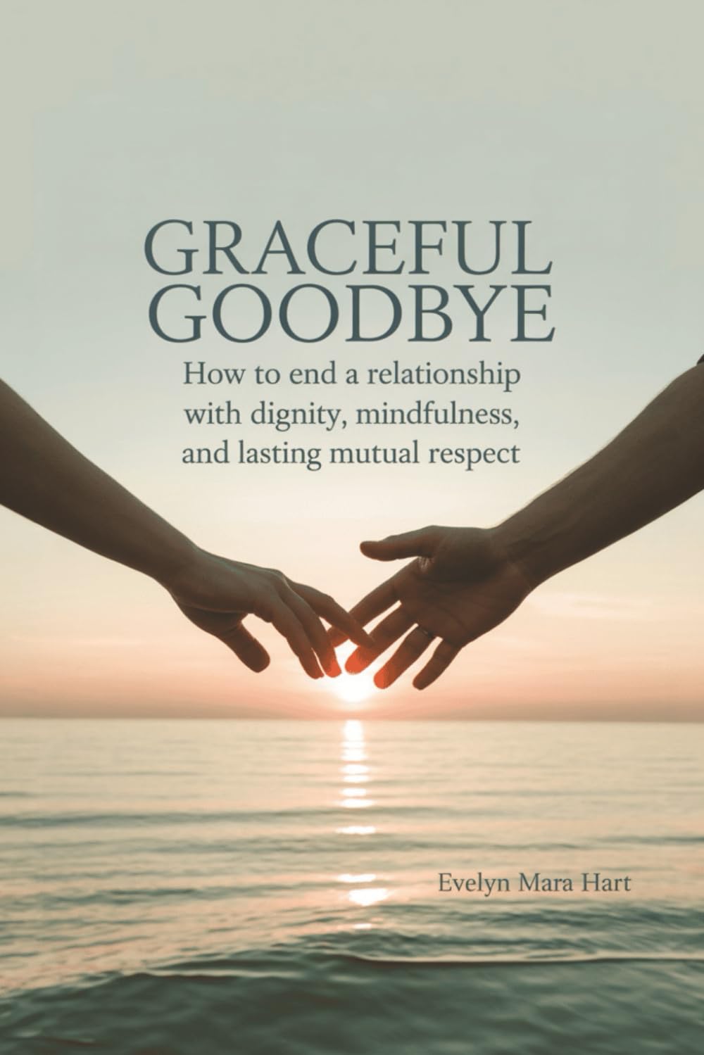 Graceful Goodbye: How to End a Relationship With Dignity, Mindfulness, and Lasting Mutual Respect