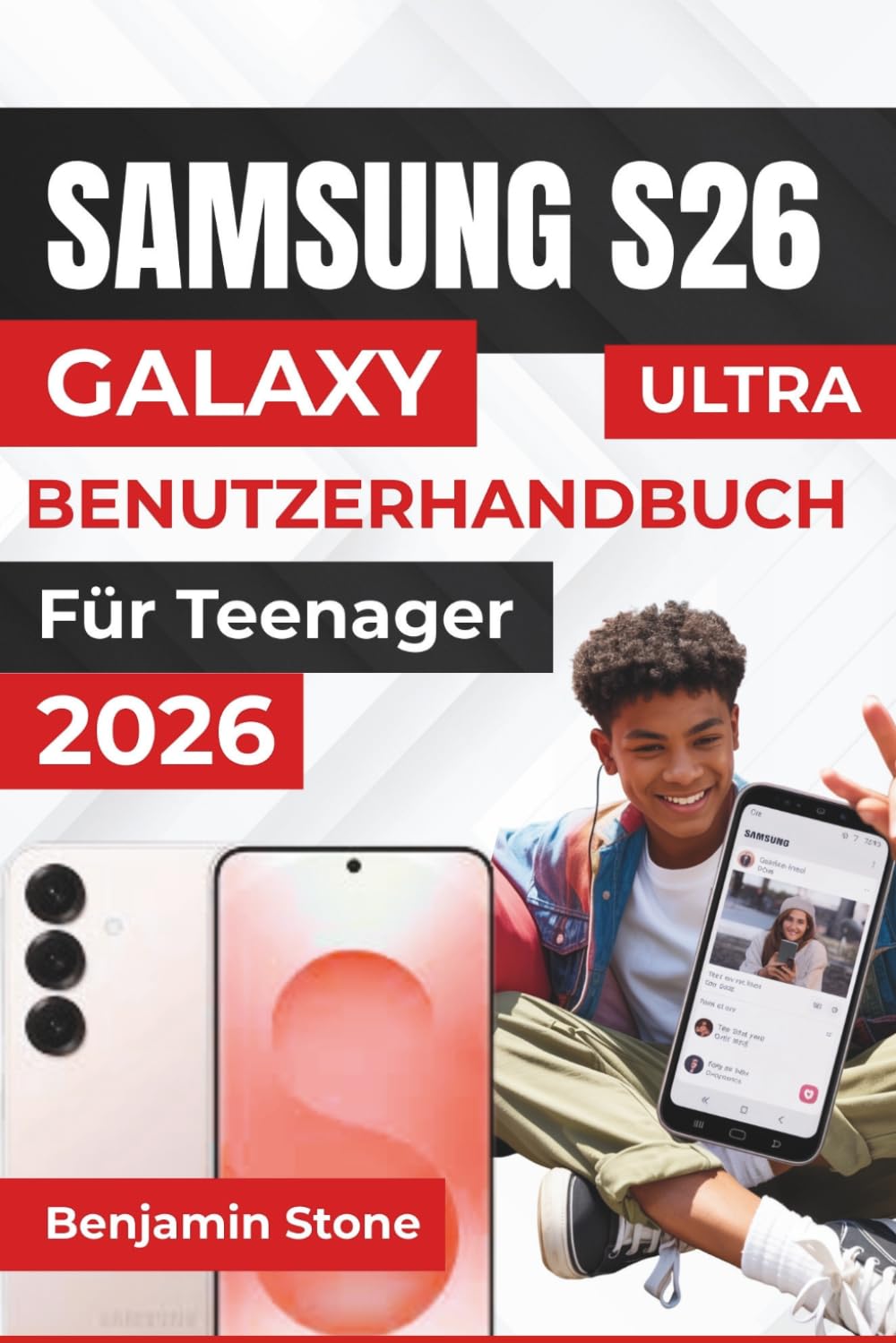 SAMSUNG GALAXY S26 ULTRA BENUTZERHANDBUCH Für Teenager 2026: Effizient durch die Einstellungen navigieren, die Sicherheit erhöhen und die Funktionen für den täglichen Gebrauch Ihres Geräts beherrschen