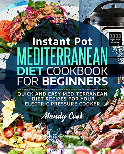 Instant Pot Mediterranean Diet Cookbook For Beginners: Quick and Easy Mediterranean Diet Recipes for Your Electric Pressure Cooker